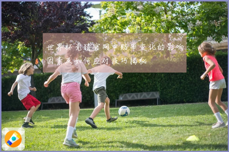 世界杯竞猜官网中赔率变化的影响因素及如何应对技巧揭秘