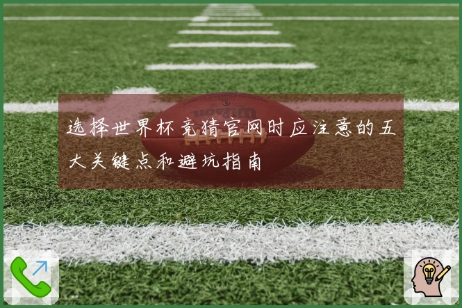 选择世界杯竞猜官网时应注意的五大关键点和避坑指南