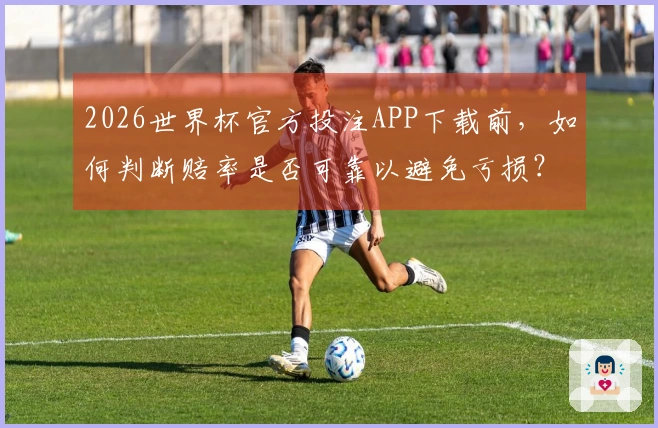 2026世界杯官方投注APP下载前，如何判断赔率是否可靠以避免亏损？