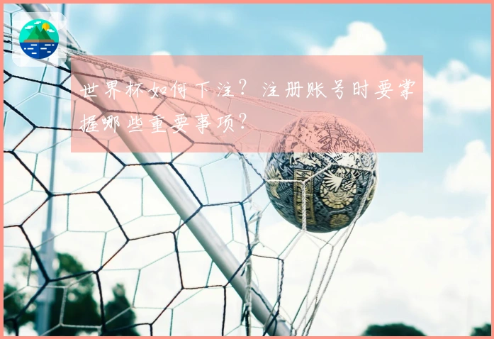 世界杯如何下注？注册账号时要掌握哪些重要事项？