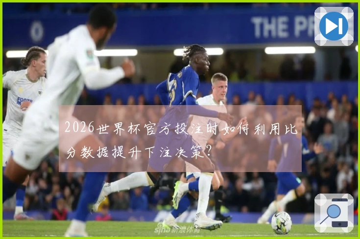 2026世界杯官方投注时如何利用比分数据提升下注决策？